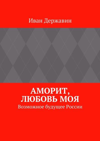 Книга Аморит, любовь моя. Возможное будущее России (Иван Державин)